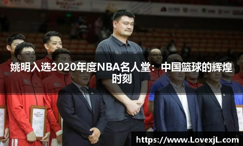 姚明入选2020年度NBA名人堂：中国篮球的辉煌时刻